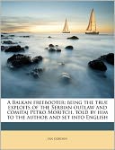 A Balkan Freebooter; Being The True Exploits Of The Serbian Outlaw And Comitaj Petko Moritch, Told By Him To The Author And Set Into English
