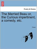 The Married Beau or, the Curious impertinent, a comedy, etc.
