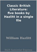 Classic British Literature: five books by Hazlitt in a single file