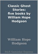 Classic Ghost Stories: five books by William Hope Hodgson