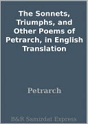 The Sonnets, Triumphs, and Other Poems of Petrarch, in English Translation