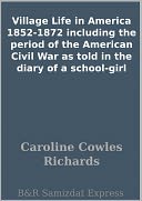 Village Life in America 1852-1872 including the period of the American Civil War as told in the diary of a school-girl