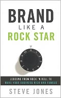 Brand Like a Rockstar: Using Rock 'n' Roll to Make Your Business Famous