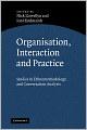 Organisation, Interaction and Practice: Studies of Ethnomethodology and Conversation Analysis