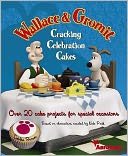 Wallace and Gromit Cracking Celebration Cakes : Over 20 Cake Projects for Special Occasions