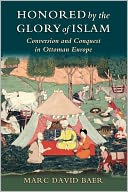 Honored by the Glory of Islam: Conversion and Conquest in Ottoman Europe