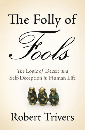 The Folly of Fools: The Logic of Deceit and Self-Deception in Human Life