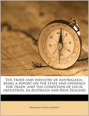 The trade and industry of Australasia: being a report on the state and openings for trade, and the condition of local industries, in Australia and New Zealand