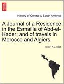 A Journal Of A Residence In The Esmailla Of Abd-El-Kader; And Of Travels In Morocco And Algiers.