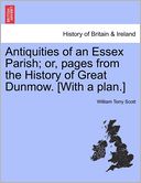 Antiquities of an Essex Parish; or, pages from the History of Great Dunmow. [With a plan.] by William Terry Scott: Book Cover