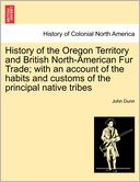 History of the Oregon Territory and British North-American Fur Trade; with an account of the habits and customs of the principal native tribes
