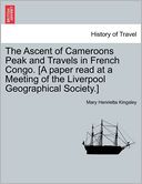 The Ascent Of Cameroons Peak And Travels In French Congo. [A Paper Read At A Meeting Of The Liverpool Geographical Society.]