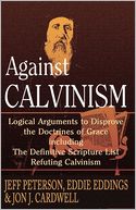 Against Calvinism: Logical Arguments to Disprove the Doctrines of Grace