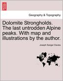 Dolomite Strongholds. the Last Untrodden Alpine Peaks. with Map and Illustrations by the Author.