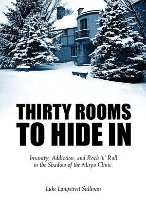 Thirty Rooms to Hide In: Insanity, Addiction, and Rock 'n' Roll in the Shadow of the Mayo Clinic