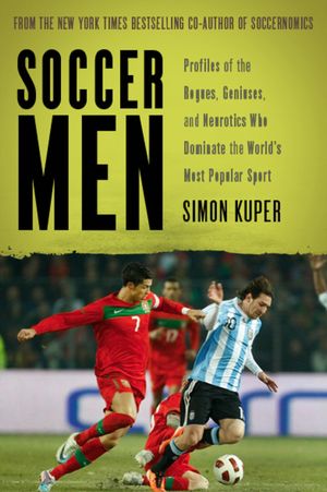 Soccer Men: Profiles of the Rogues, Geniuses, and Neurotics Who Dominate the World's Most Popular Sport