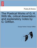The Poetical Works Of G. H. With Life, Critical Dissertation And Explanatory Notes By G. Gilfillan.