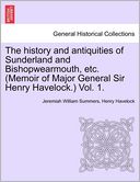 The History And Antiquities Of Sunderland And Bishopwearmouth, Etc. (Memoir Of Major General Sir Henry Havelock.) Vol. 1.