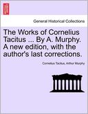 The Works of Cornelius Tacitus ... By A. Murphy. A new edition, with the author's last corrections.