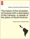 The History Of The Revolution Of Caracas With A Description Of The Llaneros, Or People Of The Plains Of South America
