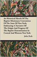An Historical Sketch Of The Baptist Missionary Convention Of The State Of New York; Embracing A Narrative Of The Origin And Progress Of The Baptist Denomination In Central And Western New York