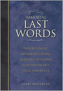 Immortal Last Words: History's Most Memorable Dying Remarks, Deathbed Statements and Final Farewells