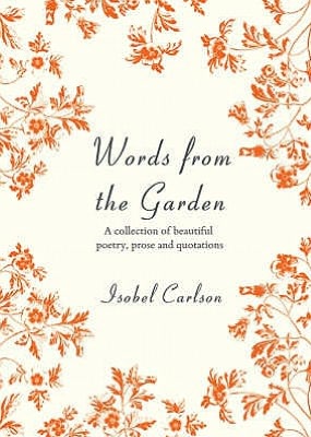 Words from the Garden: A Collection of Beautiful Poetry, Prose and Quotations