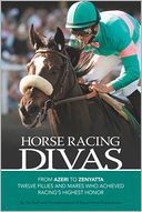Horse Racing Divas: From Azeri to Zenyatta, Twelve Fillies and Mares Who Achieved Racing's Highest Honor