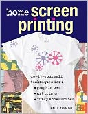 Home Screen Printing : Do-It-Yourself Techniques for Graphic Tees, Art Prints and Funky Accessories
