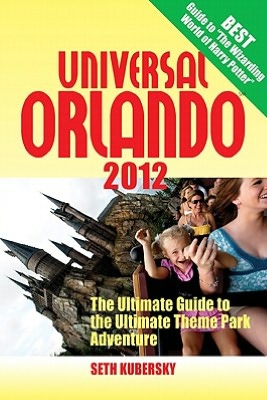 Universal Orlando 2012: The Ultimate Guide to the Ultimate Theme Park Adventure