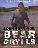 Born Survivor: Survival Techniques from the Most Dangerous Places on Earth