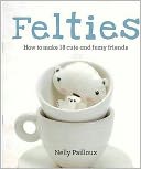 Felties: How to Make 18 Cute and Fuzzy Friends