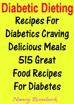 Diabetic Dieting: Recipes For Diabetics Craving Delicious Meals 515 Great Food Recipes For Diabetes