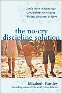 The No-Cry Discipline Solution: Gentle Ways to Encourage Good Behavior Without Whining, Tantrums & Tears. Elizabeth Pantley