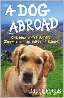 Dog Abroad: One Man and His Dog Journey Into the Heart of Europe