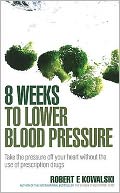 8 Weeks to Lower Blood Pressure: Take the Pressure Off Your Heart Without the Use of Prescription Drugs