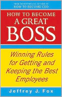 How to Become a Great Boss: Winning Rules for Getting and Keeping the Best Employees