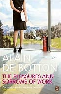 The Pleasures and Sorrows of Work. Alain de Botton