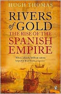 Rivers of Gold: The Rise of the Spanish Empire. Hugh Thomas