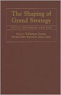 The Shaping of Grand Strategy: Policy, Diplomacy, and War