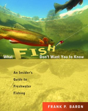 What Fish Don't Want You to Know: The Insider's Guide to Freshwater Fishing