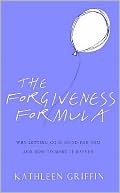 The Forgiveness Formula: Why Letting Go Is Good for You and How to Make It Happen