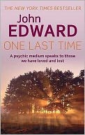 One Last Time: A Psychic Medium Speaks to Those We Have Loved and Lost. by John Edward