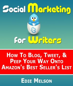 Social Media Marketing for Writers: How To Blog, Tweet, & Peep Your Way Onto Amazon's Best Seller's List