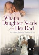 download What a Daughter Needs From Her Dad : How a Man Prepares His Daughter for Life book