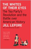 The Whites of Their Eyes: The Tea Party's Revolution and the Battle over American History [New in Paper]