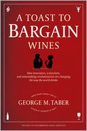 A Toast to Bargain Wines: How Innovators, Iconoclasts, and Winemaking Revolutionaries Are Changing the Way the World Drinks