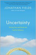 Uncertainty: Turning Fear and Doubt into Fuel for Brilliance