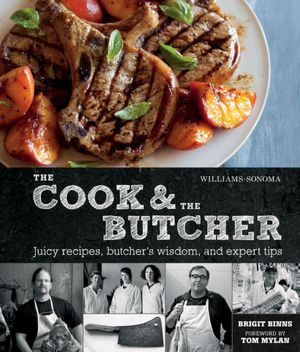 The Cook and the Butcher (Williams-Sonoma): Juicy Recipes, Butcher's Wisdom, and Expert Tips