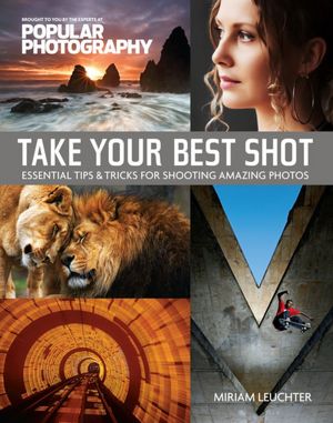 Take Your Best Shot (Popular Photography): Essential Tips and Tricks for Taking Amazing Photos